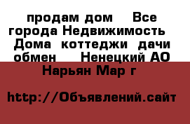 продам дом. - Все города Недвижимость » Дома, коттеджи, дачи обмен   . Ненецкий АО,Нарьян-Мар г.